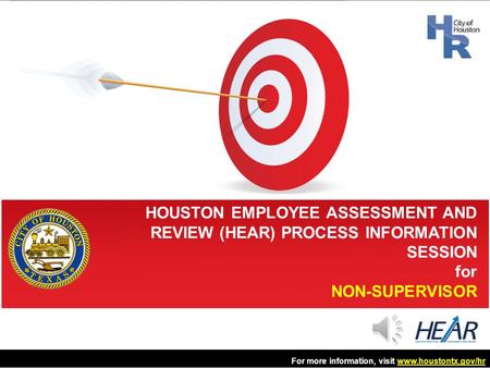 HOUSTON EMPLOYEE ASSESSMENT AND REVIEW (HEAR) PROCESS INFORMATION SESSION NON-SUPERVISOR For more information, visit www.houstontx.gov/hr.