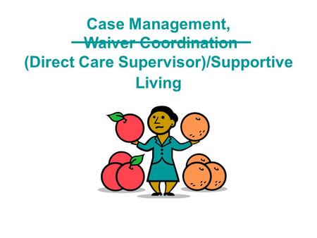 Case Management, Waiver Coordination (Direct Care Supervisor)/Supportive Living.