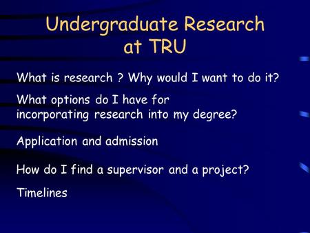 Undergraduate Research at TRU What is research ? Why would I want to do it? What options do I have for incorporating research into my degree? How do I.