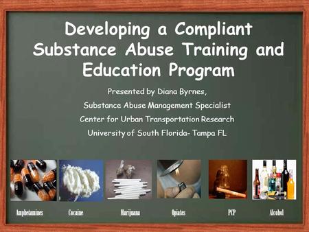 Developing a Compliant Substance Abuse Training and Education Program Amphetamines Cocaine Marijuana Opiates PCP Alcohol Presented by Diana Byrnes, Substance.