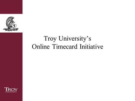 Troy University’s Online Timecard Initiative. Overview Goal of this initiative Timeline for submitting and approving the online timecard Accessing Trojan.