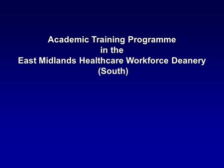 Academic Training Programme in the in the East Midlands Healthcare Workforce Deanery (South) (South)