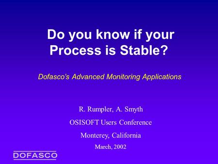 Do you know if your Process is Stable? Dofasco’s Advanced Monitoring Applications R. Rumpler, A. Smyth OSISOFT Users Conference Monterey, California March,