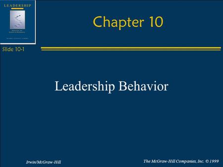 Irwin/McGraw-Hill The McGraw-Hill Companies, Inc. © 1999 Slide 10-1 Chapter 10 Leadership Behavior.