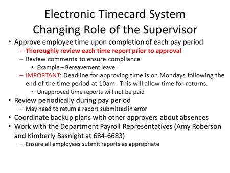 Electronic Timecard System Changing Role of the Supervisor Approve employee time upon completion of each pay period –Thoroughly review each time report.