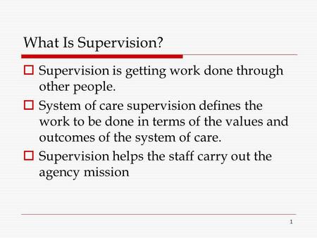 What Is Supervision? Supervision is getting work done through other people. System of care supervision defines the work to be done in terms of the values.