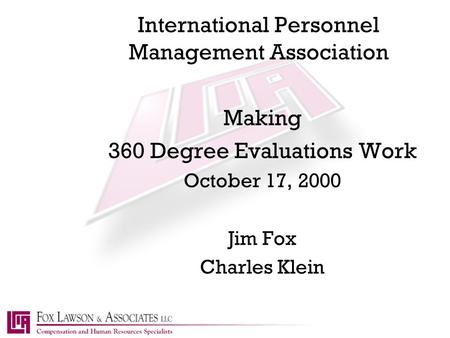 International Personnel Management Association Making 360 Degree Evaluations Work October 17, 2000 Jim Fox Charles Klein.
