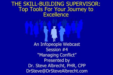 THE SKILL-BUILDING SUPERVISOR: Top Tools For Your Journey to Excellence An Infopeople Webcast Session #4 “Managing Conflict” Presented by Dr. Steve Albrecht,