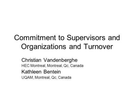 Commitment to Supervisors and Organizations and Turnover Christian Vandenberghe HEC Montreal, Montreal, Qc, Canada Kathleen Bentein UQAM, Montreal, Qc,