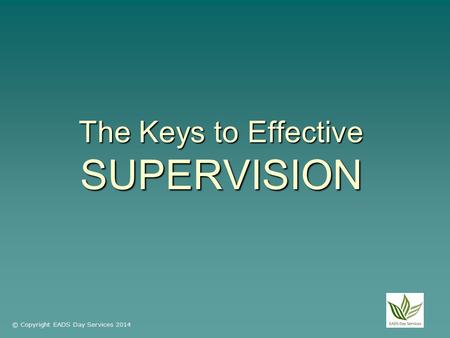 The Keys to Effective SUPERVISION © Copyright EADS Day Services 2014.