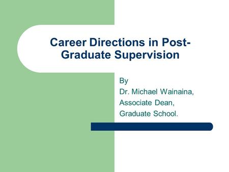 Career Directions in Post- Graduate Supervision By Dr. Michael Wainaina, Associate Dean, Graduate School.