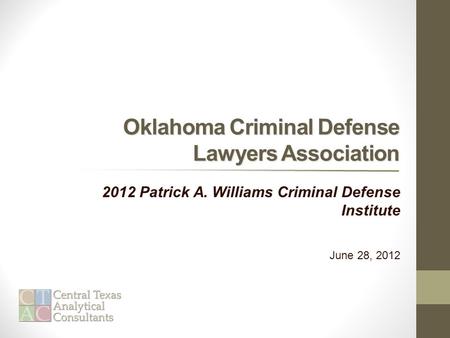 Oklahoma Criminal Defense Lawyers Association 2012 Patrick A. Williams Criminal Defense Institute June 28, 2012.