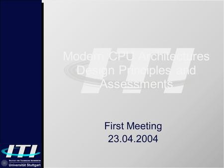 Modern CPU Architectures Design Principles and Assessments First Meeting 23.04.2004.