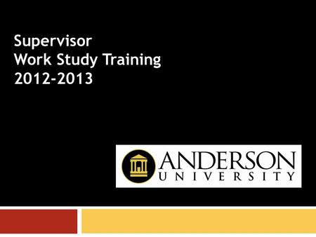Supervisor Work Study Training 2012-2013. Responsibilities of the supervisor ●Any permanent Anderson University employee can be a supervisor. ●A supervisor’s.