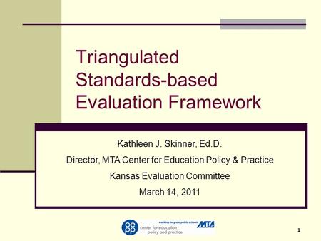 1 Triangulated Standards-based Evaluation Framework Kathleen J. Skinner, Ed.D. Director, MTA Center for Education Policy & Practice Kansas Evaluation Committee.