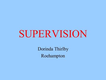 SUPERVISION Dorinda Thirlby Roehampton. A definition of supervision Clinical Supervision is a term used to describe a series of formal, planned and regular.