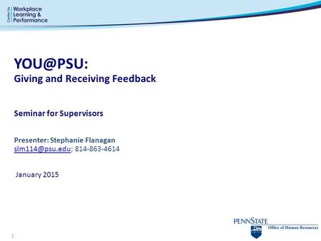 YOU@PSU: Giving and Receiving Feedback Seminar for Supervisors Presenter: Stephanie Flanagan slm114@psu.edu; 814-863-4614  January 2015.