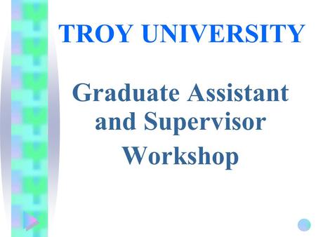 TROY UNIVERSITY Graduate Assistant and Supervisor Workshop.