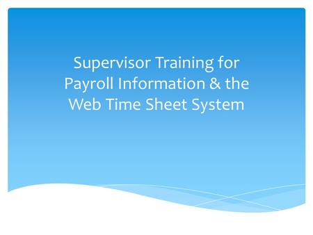 Supervisor Training for Payroll Information & the Web Time Sheet System.