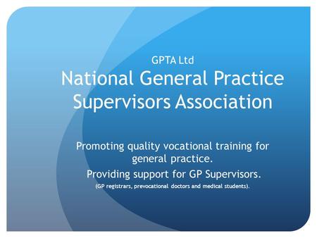 GPTA Ltd National General Practice Supervisors Association Promoting quality vocational training for general practice. Providing support for GP Supervisors.