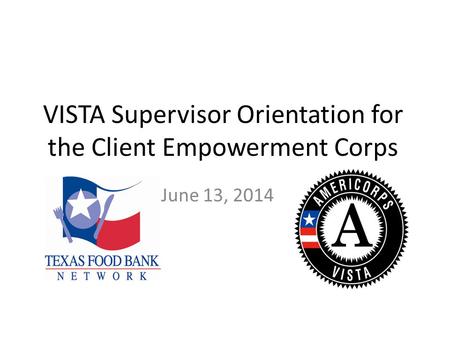 VISTA Supervisor Orientation for the Client Empowerment Corps June 13, 2014.
