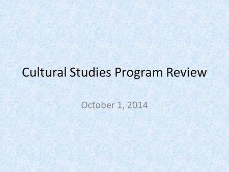 Cultural Studies Program Review October 1, 2014. What we offer? 2 year MA 4 year PhD new times to completion regulations: 5 th year (internal) 6 th year.