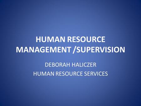 HUMAN RESOURCE MANAGEMENT /SUPERVISION DEBORAH HALICZER HUMAN RESOURCE SERVICES.