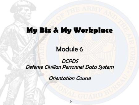 0 My Biz & My Workplace Module 6 DCPDS Defense Civilian Personnel Data System Orientation Course.