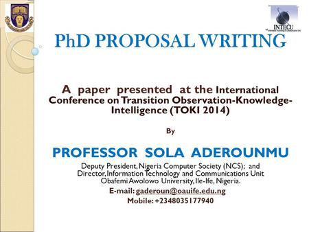 PhD PROPOSAL WRITING A paper presented at the International Conference on Transition Observation-Knowledge- Intelligence (TOKI 2014) By PROFESSOR SOLA.