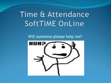 Will someone please help me?. What you need to know The SoftTime Online system is not fail-proof and the people who enter information into the system.