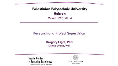 Research and Project Supervision Gregory Light, PhD Denise Drane, PhD Palestinian Polytechnic University Hebron March 19 th, 2014.