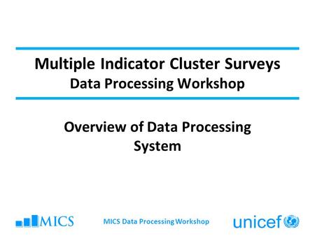 Multiple Indicator Cluster Surveys Data Processing Workshop Overview of Data Processing System MICS Data Processing Workshop.