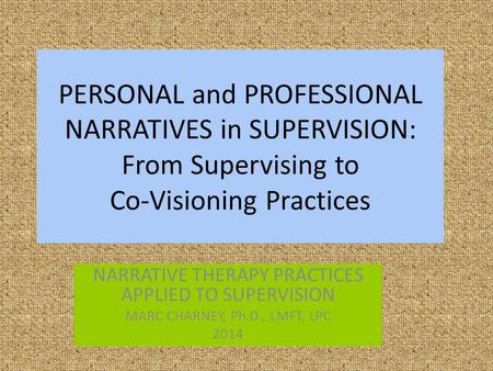 PERSONAL and PROFESSIONAL NARRATIVES in SUPERVISION: From Supervising to Co-Visioning Practices NARRATIVE THERAPY PRACTICES APPLIED TO SUPERVISION MARC.