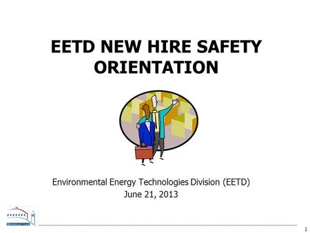 1 EETD NEW HIRE SAFETY ORIENTATION Environmental Energy Technologies Division (EETD) June 21, 2013.