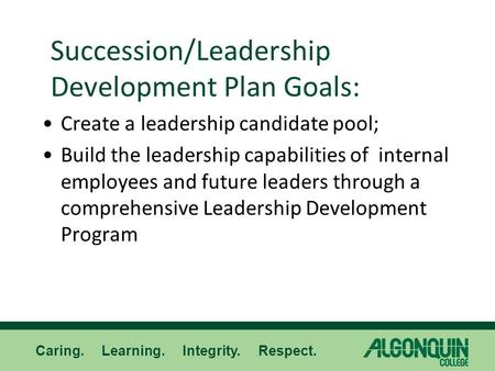 Caring. Learning. Integrity. Respect. Succession/Leadership Development Plan Goals: Create a leadership candidate pool; Build the leadership capabilities.