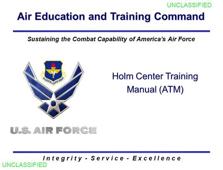 Air Education and Training Command I n t e g r i t y - S e r v i c e - E x c e l l e n c e Sustaining the Combat Capability of America’s Air Force Holm.