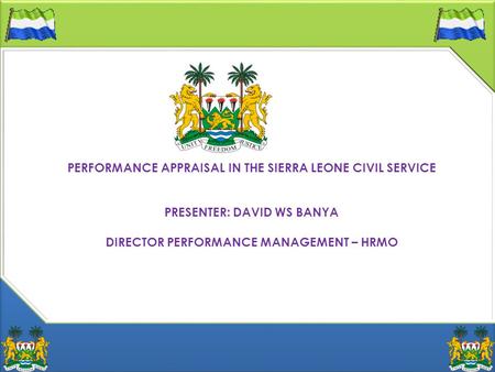 PERFORMANCE APPRAISAL IN THE SIERRA LEONE CIVIL SERVICE PRESENTER: DAVID WS BANYA DIRECTOR PERFORMANCE MANAGEMENT – HRMO.