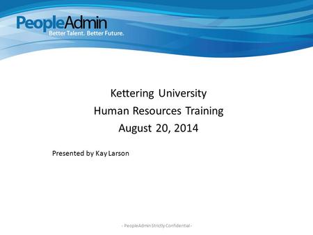Jacks Kettering University Human Resources Training August 20, 2014 Presented by Kay Larson - PeopleAdmin Strictly Confidential -