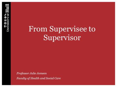 From Supervisee to Supervisor Professor Julie Jomeen Faculty of Health and Social Care.