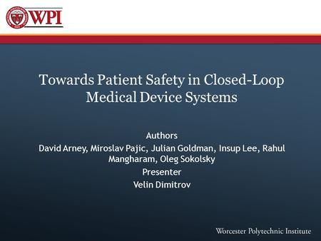 Towards Patient Safety in Closed-Loop Medical Device Systems Authors David Arney, Miroslav Pajic, Julian Goldman, Insup Lee, Rahul Mangharam, Oleg Sokolsky.