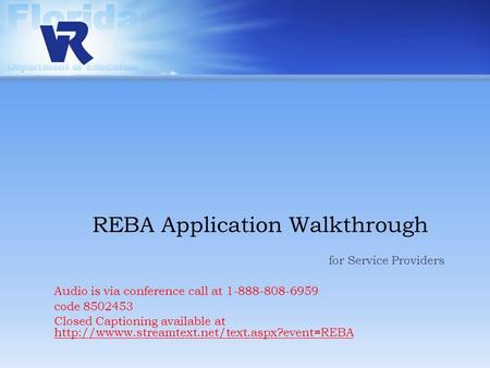 REBA Application Walkthrough for Service Providers Audio is via conference call at 1-888-808-6959 code 8502453 Closed Captioning available at
