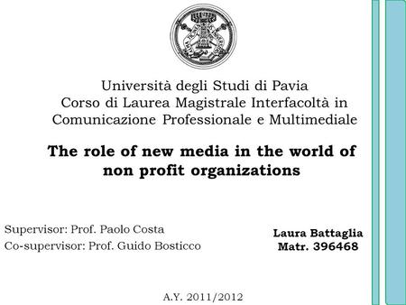 Supervisor: Prof. Paolo Costa Co-supervisor: Prof. Guido Bosticco Università degli Studi di Pavia Corso di Laurea Magistrale Interfacoltà in Comunicazione.