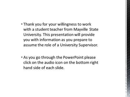 Thank you for your willingness to work with a student teacher from Mayville State University. This presentation will provide you with information as.