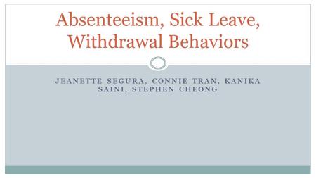 JEANETTE SEGURA, CONNIE TRAN, KANIKA SAINI, STEPHEN CHEONG Absenteeism, Sick Leave, Withdrawal Behaviors.