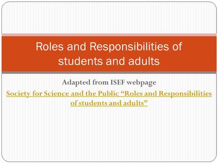 Adapted from ISEF webpage Society for Science and the Public “Roles and Responsibilities of students and adults” Roles and Responsibilities of students.