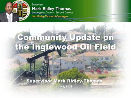 Community Update on the Inglewood Oil Field Supervisor Mark Ridley-Thomas July 5, 2011.