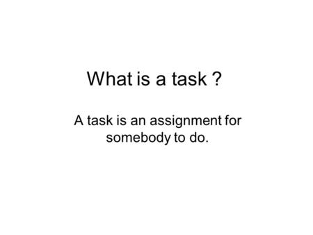 What is a task ？ A task is an assignment for somebody to do.