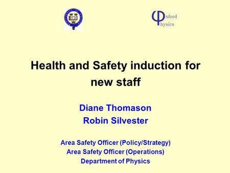 Health and Safety induction for new staff Diane Thomason Robin Silvester Area Safety Officer (Policy/Strategy) Area Safety Officer (Operations) Department.
