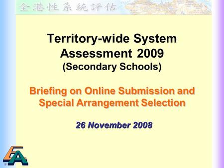 Territory-wide System Assessment 2009 (Secondary Schools) Briefing on Online Submission and Special Arrangement Selection Briefing on Online Submission.