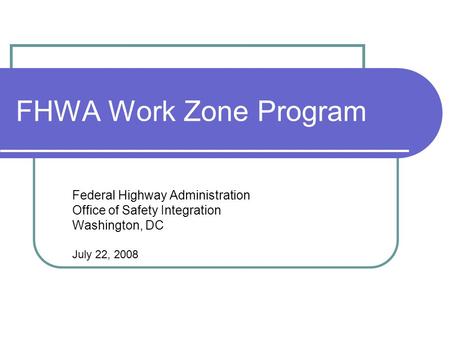 FHWA Work Zone Program Federal Highway Administration Office of Safety Integration Washington, DC July 22, 2008.